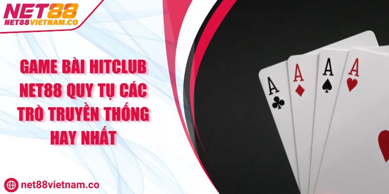 Game Bài HitClub NET88 Quy Tụ Các Trò Truyền Thống Hay Nhất
