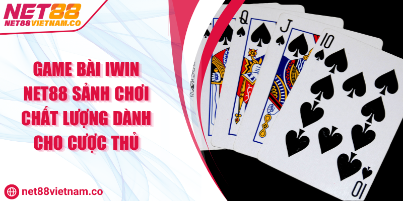 Game Bài IWin NET88 Sảnh Chơi Chất Lượng Dành Cho Cược Thủ