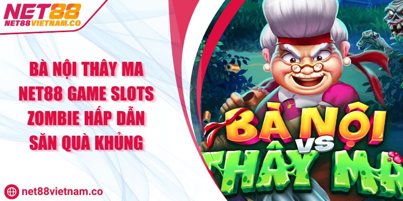 Bà Nội Thây Ma Net88 Game Slots Zombie Hấp Dẫn Săn Quà Khủng