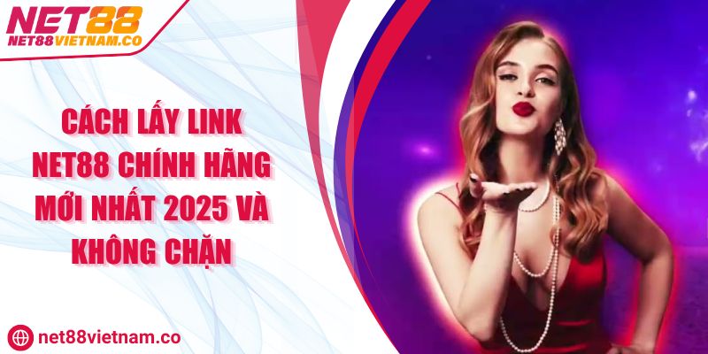 Cách Lấy Link NET88 Chính Hãng Mới Nhất 2025 Và Không Chặn