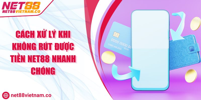 Cách Xử Lý Khi Không Rút Được Tiền NET88 Nhanh Chóng