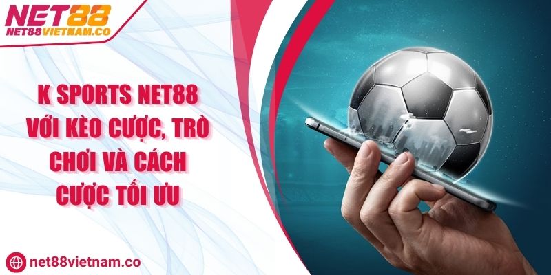 K Sports NET88 Với Kèo Cược, Trò Chơi Và Cách Cược Tối Ưu