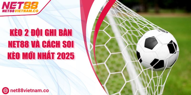 Kèo 2 Đội Ghi Bàn NET88 Và Cách Soi Kèo Mới Nhất 2025