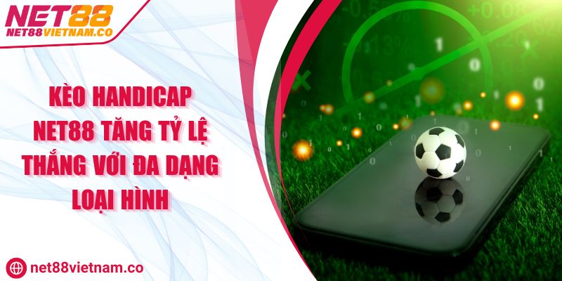 Kèo Handicap NET88 Tăng Tỷ Lệ Thắng Với Đa Dạng Loại Hình