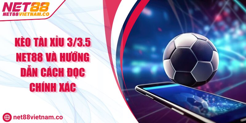 Kèo Tài Xỉu 3/3.5 NET88 Và Hướng Dẫn Cách Đọc Chính Xác