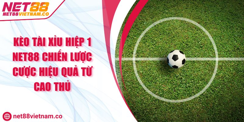 Kèo Tài Xỉu Hiệp 1 NET88 Chiến Lược Cược Hiệu Quả Từ Cao Thủ