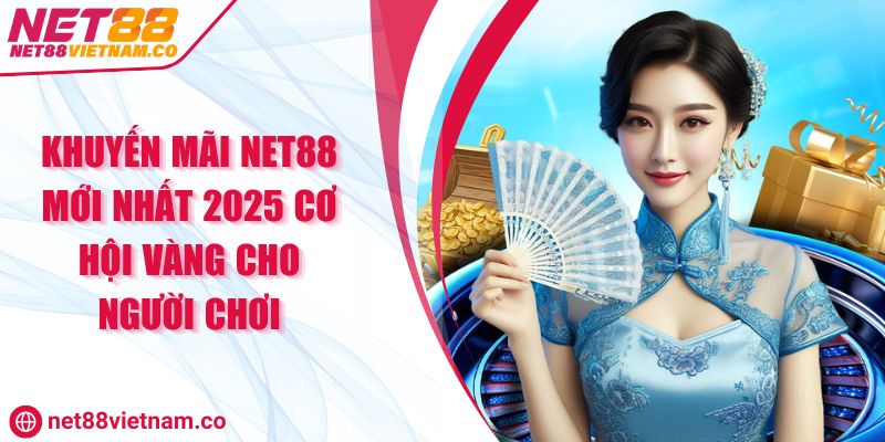 Khuyến Mãi NET88 Mới Nhất 2025 Cơ Hội Vàng Cho Người Chơi
