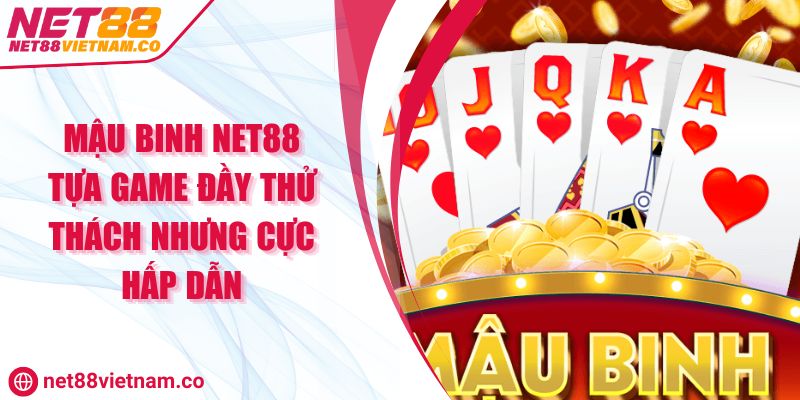 Mậu Binh NET88 Tựa Game Đầy Thử Thách Nhưng Cực Hấp Dẫn