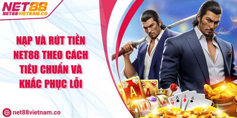 Nạp Và Rút Tiền NET88 Theo Cách Tiêu Chuẩn Và Khắc Phục Lỗi