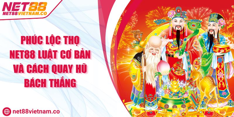 Phúc Lộc Thọ NET88 Luật Cơ Bản Và Cách Quay Hũ Bách Thắng