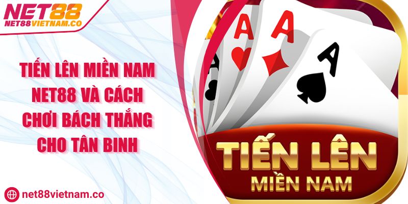 Tiến Lên Miền Nam NET88 Và Cách Chơi Bách Thắng Cho Tân Binh